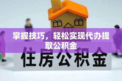 离石掌握技巧，轻松实现代办提取公积金