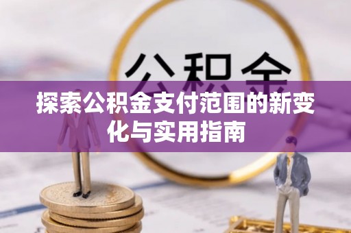 离石探索公积金支付范围的新变化与实用指南