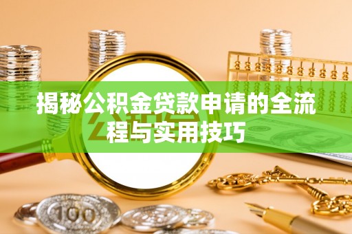 离石揭秘公积金贷款申请的全流程与实用技巧